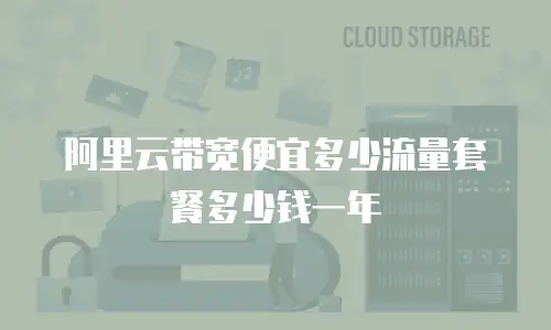 阿里云带宽便宜多少流量套餐多少钱一年