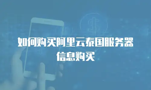 如何购买阿里云泰国服务器信息购买