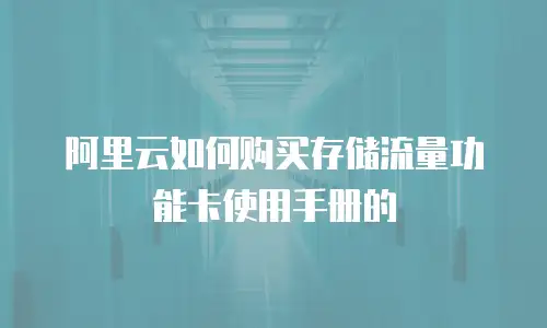阿里云如何购买存储流量功能卡使用手册的