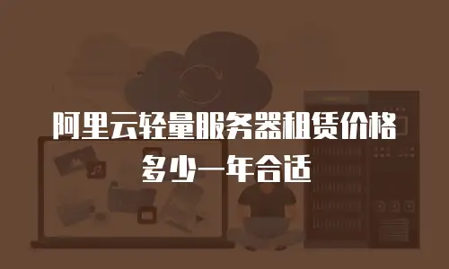阿里云轻量服务器租赁价格多少一年合适