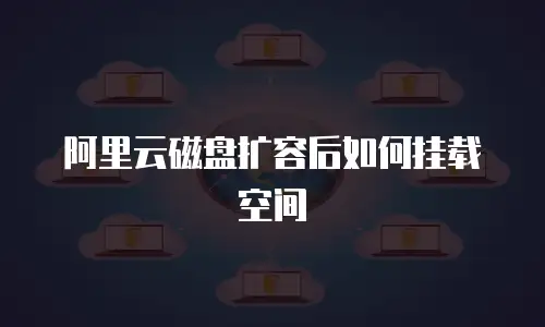 阿里云磁盘扩容后如何挂载空间