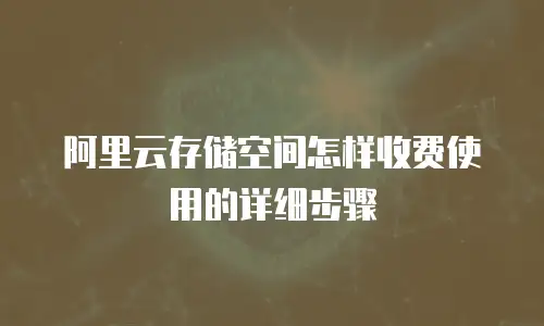 阿里云存储空间怎样收费使用的详细步骤