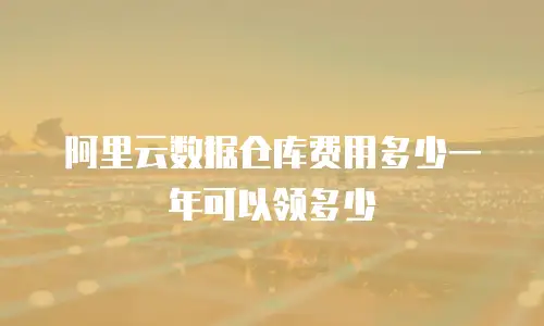 阿里云数据仓库费用多少一年可以领多少
