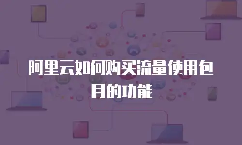 阿里云如何购买流量使用包月的功能