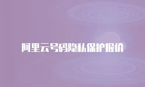 阿里云号码隐私保护报价