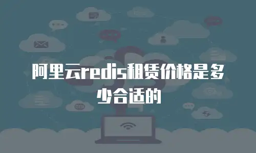 阿里云redis租赁价格是多少合适的
