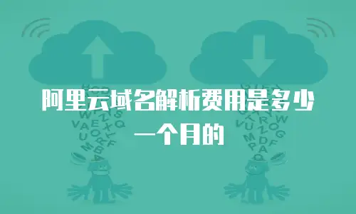 阿里云域名解析费用是多少一个月的