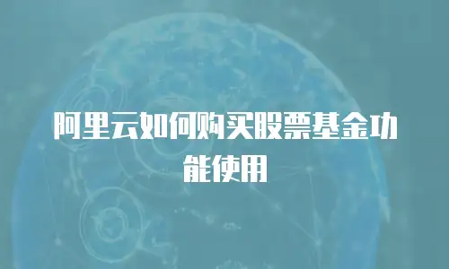 阿里云如何购买股票基金功能使用