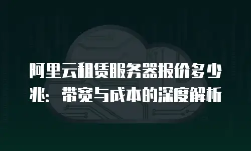 阿里云租赁服务器报价多少兆：带宽与成本的深度解析