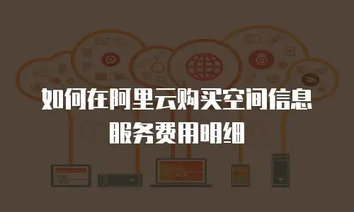 如何在阿里云购买空间信息服务费用明细