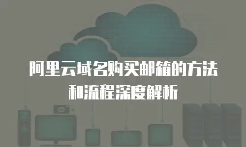 阿里云域名购买邮箱的方法和流程深度解析