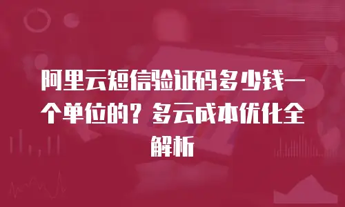 阿里云短信验证码多少钱一个单位的？多云成本优化全解析