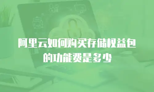 阿里云如何购买存储权益包的功能费是多少