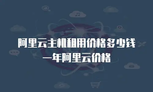 阿里云主机租用价格多少钱一年阿里云价格