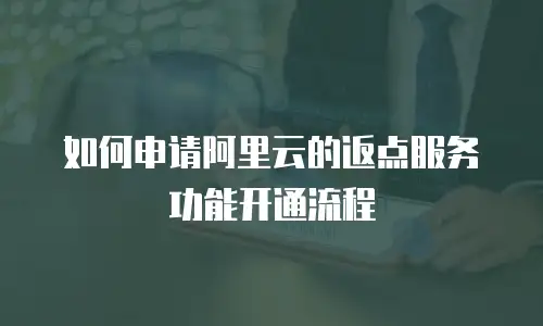 如何申请阿里云的返点服务功能开通流程