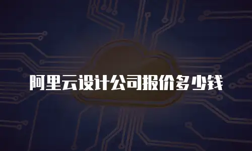 阿里云设计公司报价多少钱