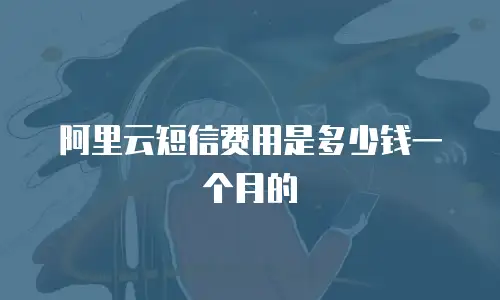 阿里云短信费用是多少钱一个月的