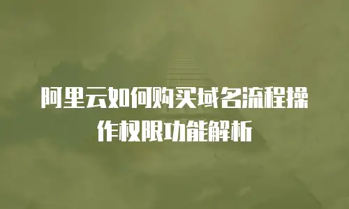 阿里云如何购买域名流程操作权限功能解析