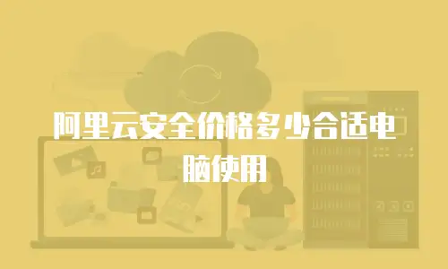 阿里云安全价格多少合适电脑使用