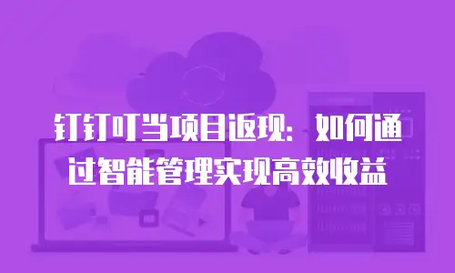 钉钉叮当项目返现：如何通过智能管理实现高效收益