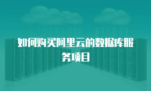 如何购买阿里云的数据库服务项目