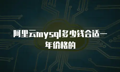 阿里云mysql多少钱合适一年价格的