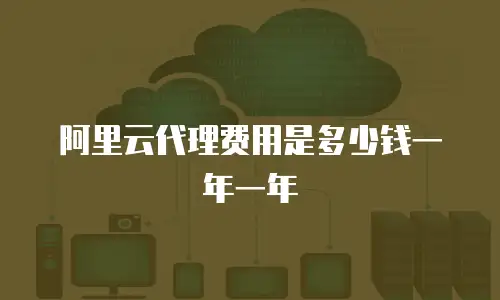 阿里云代理费用是多少钱一年一年