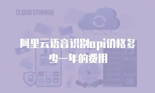 阿里云语音识别api价格多少一年的费用