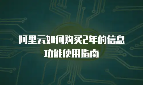 阿里云如何购买2年的信息功能使用指南
