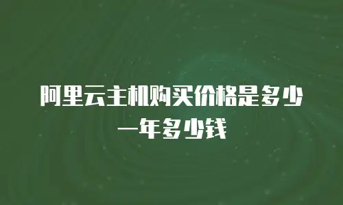 阿里云主机购买价格是多少一年多少钱