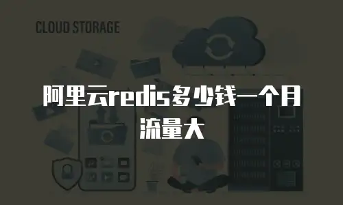 阿里云redis多少钱一个月流量大