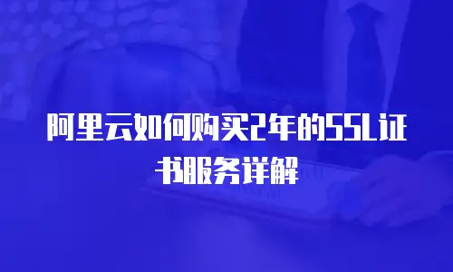 阿里云如何购买2年的SSL证书服务详解