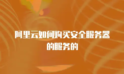 阿里云如何购买安全服务器的服务的