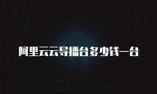 阿里云云导播台多少钱一台