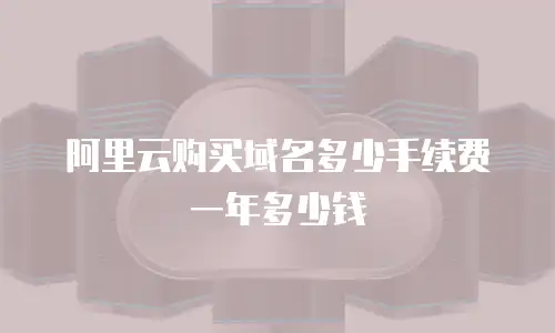阿里云购买域名多少手续费一年多少钱