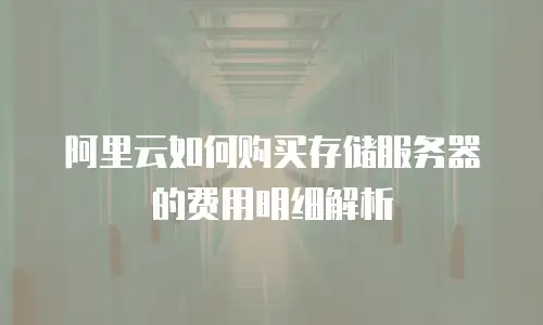 阿里云如何购买存储服务器的费用明细解析