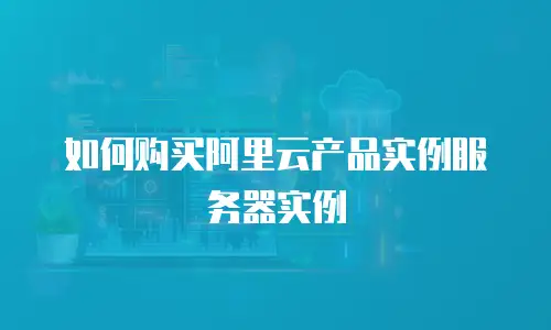 如何购买阿里云产品实例服务器实例