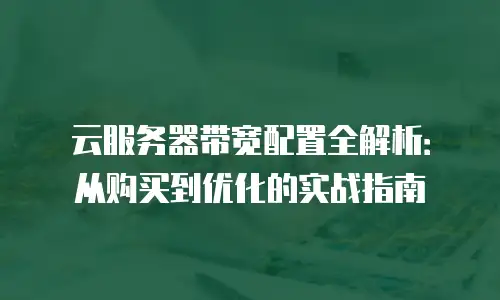 云服务器带宽配置全解析：从购买到优化的实战指南