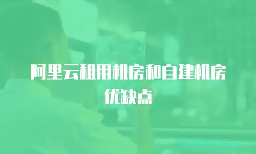 阿里云租用机房和自建机房优缺点