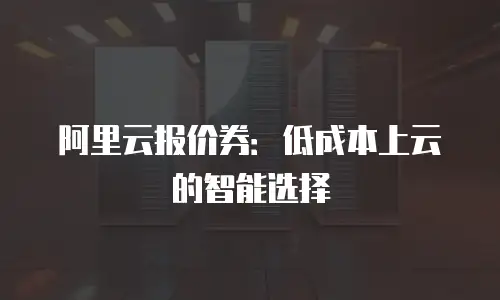 阿里云报价券：低成本上云的智能选择