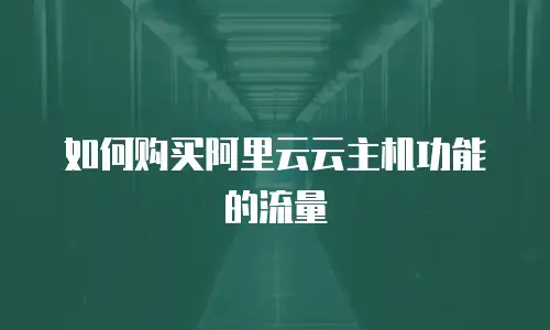 如何购买阿里云云主机功能的流量