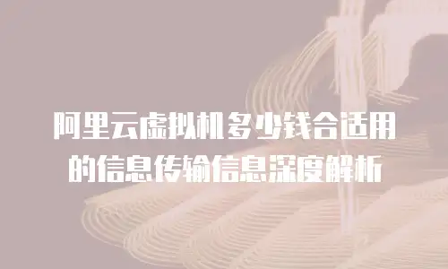 阿里云虚拟机多少钱合适用的信息传输信息深度解析