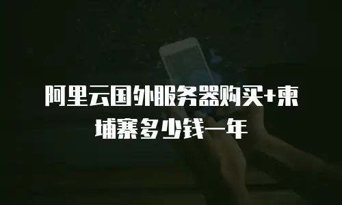 阿里云国外服务器购买+柬埔寨多少钱一年