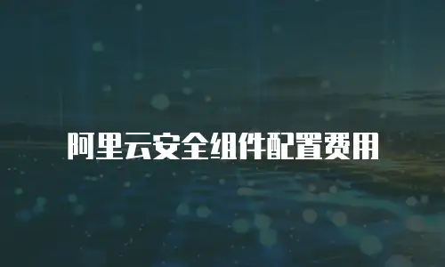 阿里云安全组件配置费用