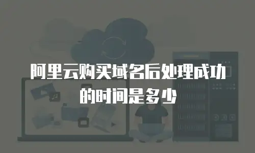 阿里云购买域名后处理成功的时间是多少