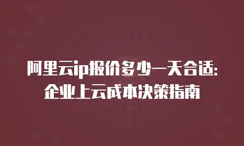 阿里云ip报价多少一天合适：企业上云成本决策指南