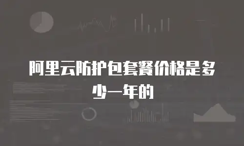 阿里云防护包套餐价格是多少一年的