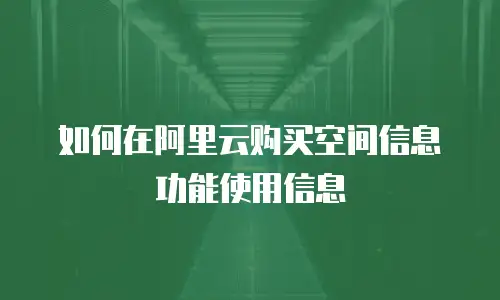 如何在阿里云购买空间信息功能使用信息