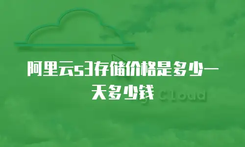 阿里云s3存储价格是多少一天多少钱