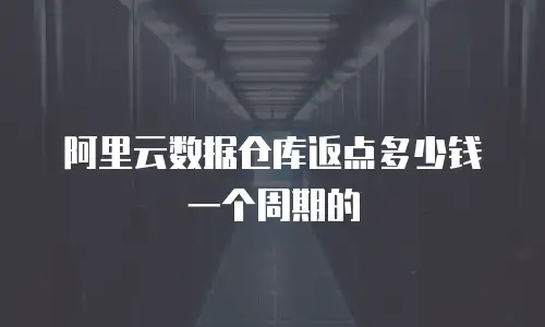 阿里云数据仓库返点多少钱一个周期的